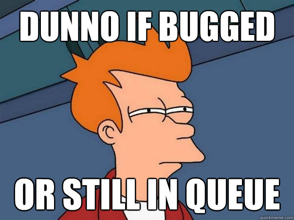 Dunno if bugged or still in queue  Futurama Fry