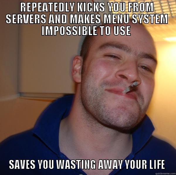 REPEATEDLY KICKS YOU FROM SERVERS AND MAKES MENU SYSTEM IMPOSSIBLE TO USE  SAVES YOU WASTING AWAY YOUR LIFE Good Guy Greg 