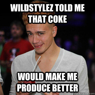 wildstylez told me that coke would make me produce better  Scumbag Headhunterz