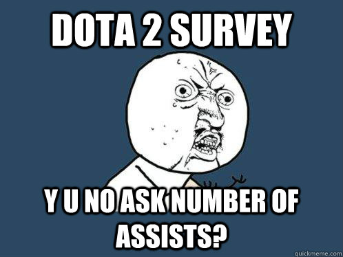 DoTA 2 Survey y u no ask number of assists?  Y U No