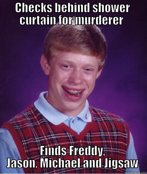CHECKS BEHIND SHOWER CURTAIN FOR MURDERER  FINDS FREDDY, JASON, MICHAEL AND JIGSAW Bad Luck Brian