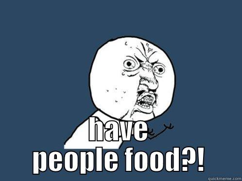  HAVE PEOPLE FOOD?! Y U No