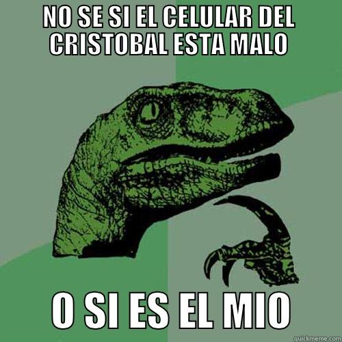 NO SE SI EL CELULAR DEL CRISTOBAL ESTA MALO        O SI ES EL MIO      Philosoraptor
