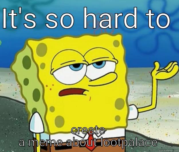 Hardiest shit - IT'S SO HARD TO  CREATE A MEME ABOUT LOOTPALACE Tough Spongebob
