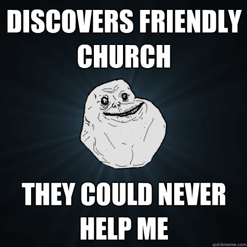 discovers friendly church they could never help me  Forever Alone
