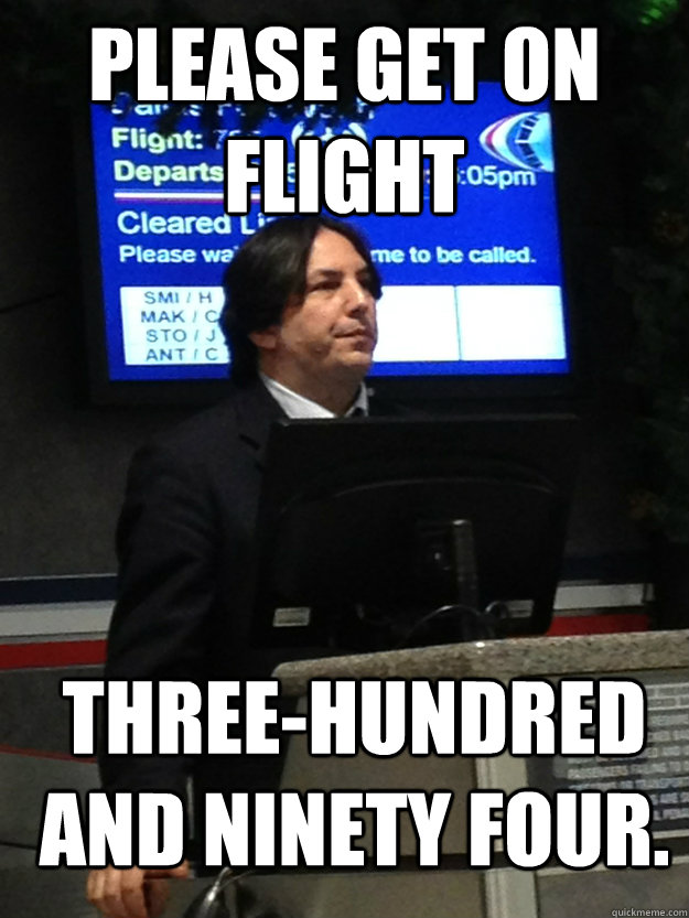 PLEASE GET ON FLIGHT THREE-HUNDRED AND NINETY FOUR.  Flight Attendant Snape