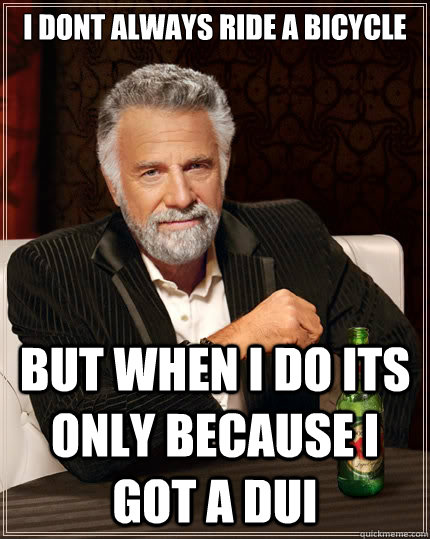 I dont always ride a bicycle But when i do its only because i got a dui  The Most Interesting Man In The World