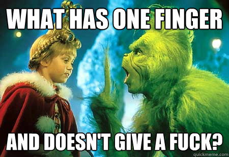 What has one finger And doesn't give a fuck?  The Grinch