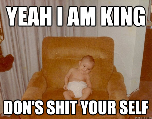 Yeah I am king  Don's shit your self  - Yeah I am king  Don's shit your self   Misc
