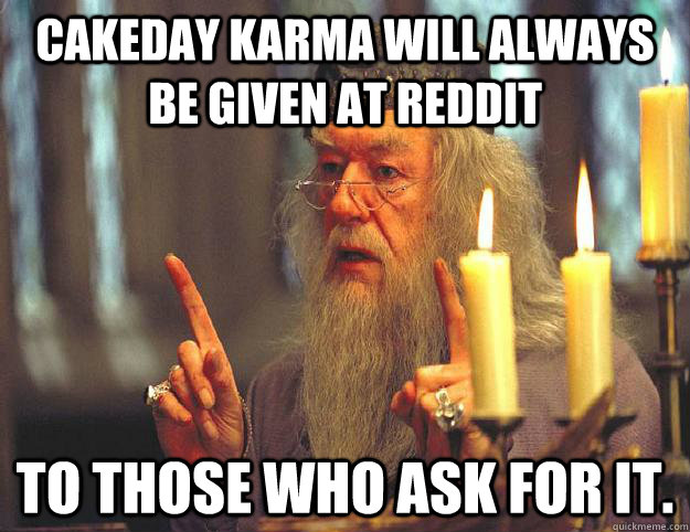 Cakeday Karma will always be given at Reddit to those who ask for it.  Dumbledore