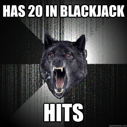 Has 20 in Blackjack HITS  Insanity Wolf