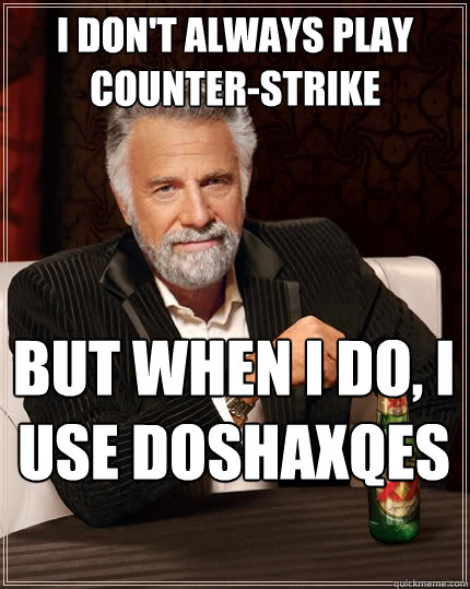 I don't always play counter-strike But when I do, I use doshaxqes  The Most Interesting Man In The World