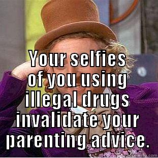  YOUR SELFIES OF YOU USING ILLEGAL DRUGS INVALIDATE YOUR PARENTING ADVICE. Condescending Wonka