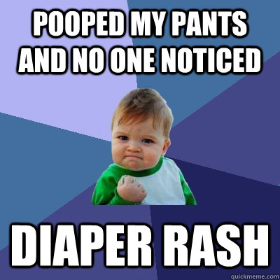 pooped my pants and no one noticed Diaper rash - pooped my pants and no one noticed Diaper rash  Success Kid