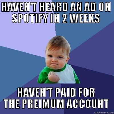 HAVEN'T HEARD AN AD ON SPOTIFY IN 2 WEEKS HAVEN'T PAID FOR THE PREIMUM ACCOUNT Success Kid