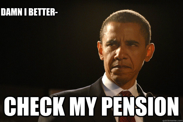 Check My pension Damn I better-   