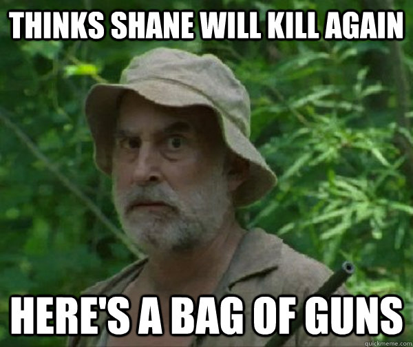 thinks Shane will kill again here's a bag of guns  Dale - Walking Dead