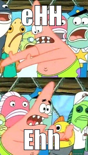 EHH EHH Push it somewhere else Patrick