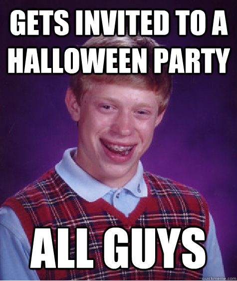 Gets invited to a Halloween Party All guys  Bad Luck Brian