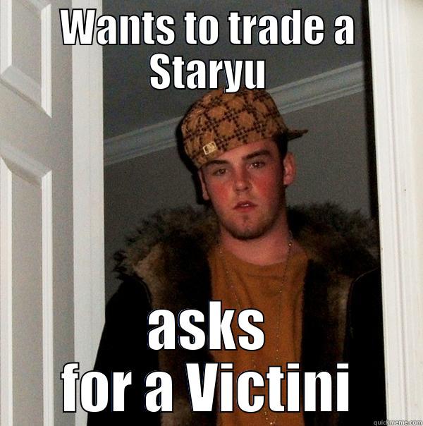 WANTS TO TRADE A STARYU ASKS FOR A VICTINI Scumbag Steve