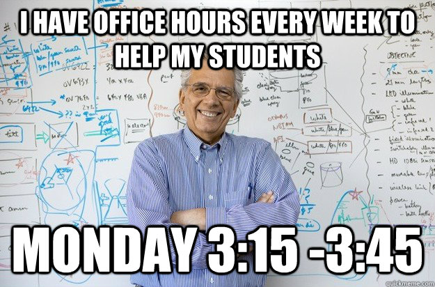 I have office hours every week to help my students Monday 3:15 -3:45  Engineering Professor