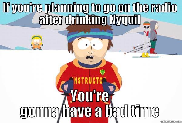 IF YOU'RE PLANNING TO GO ON THE RADIO AFTER DRINKING NYQUIL YOU'RE GONNA HAVE A BAD TIME Super Cool Ski Instructor