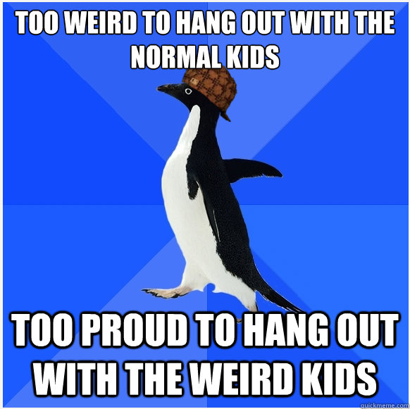 Too weird to hang out with the normal kids Too proud to hang out with the weird kids - Too weird to hang out with the normal kids Too proud to hang out with the weird kids  Scumbag Socially Awkward Penguin