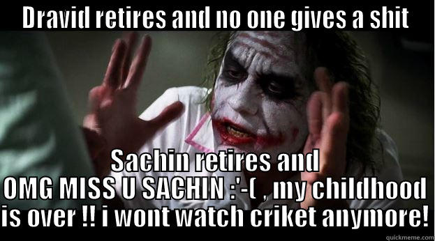 DRAVID RETIRES AND NO ONE GIVES A SHIT SACHIN RETIRES AND OMG MISS U SACHIN :'-( , MY CHILDHOOD IS OVER !! I WONT WATCH CRIKET ANYMORE! Joker Mind Loss