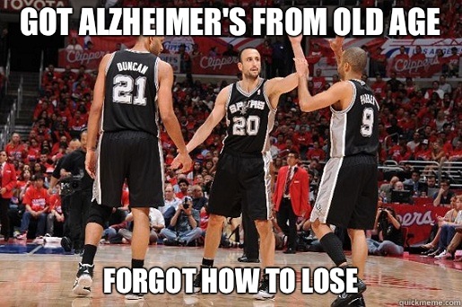 Got Alzheimer's from old age Forgot how to lose  San Antonio Spurs