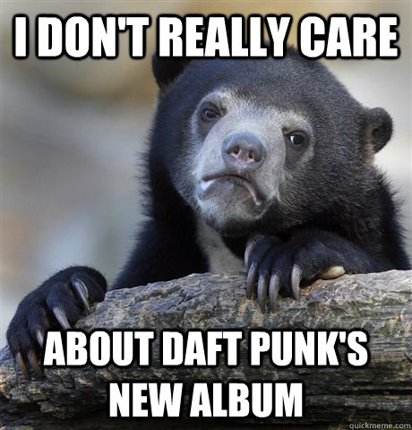 I don't really care about daft punk's new album  Confession Bear