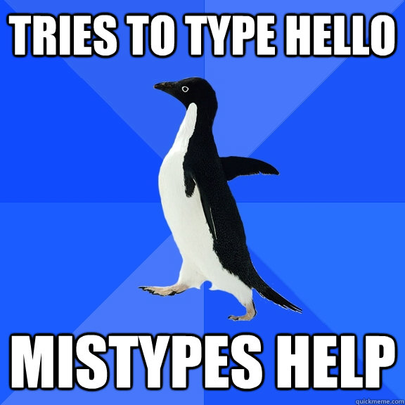 Tries to type Hello Mistypes Help - Tries to type Hello Mistypes Help  Socially Awkward Penguin