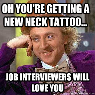 Oh you're getting a new neck tattoo... job interviewers will love you   Condescending Wonka