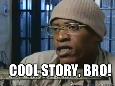  Cool story, bro!  