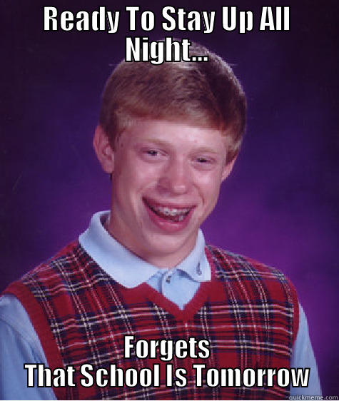 READY TO STAY UP ALL NIGHT... FORGETS THAT SCHOOL IS TOMORROW Bad Luck Brian