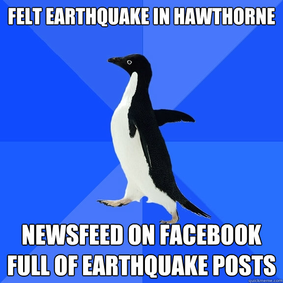 felt earthquake in hawthorne newsfeed on facebook full of earthquake posts  Socially Awkward Penguin