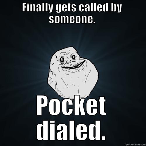 FINALLY GETS CALLED BY SOMEONE. POCKET DIALED. Forever Alone