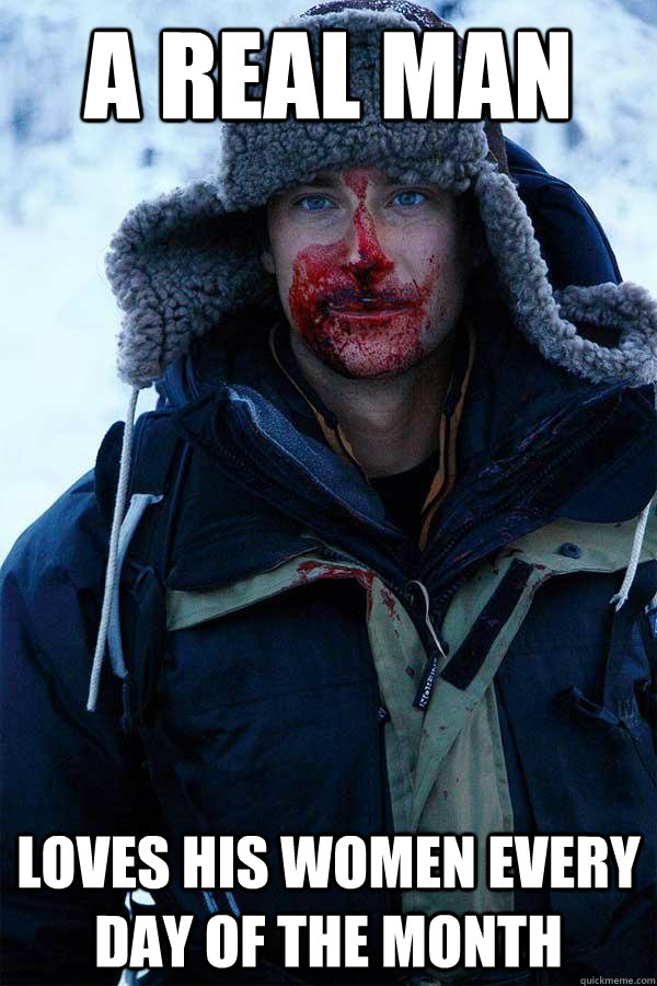 A real man loves his women every day of the month  Bear Grylls
