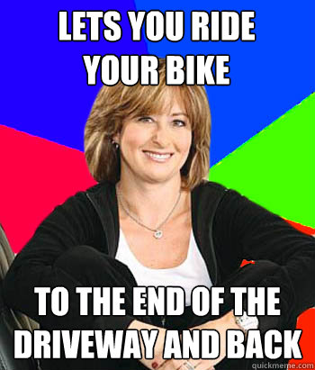 lets you ride 
your bike to the end of the driveway and back  Sheltering Suburban Mom