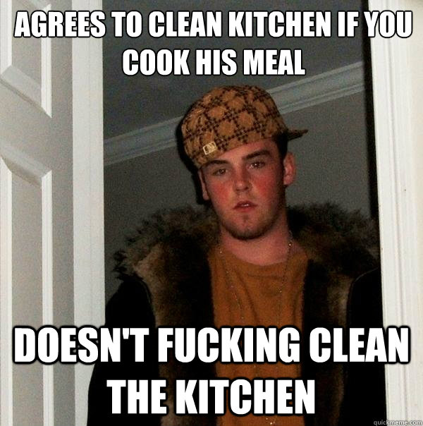 Agrees to clean kitchen if you cook his meal doesn't fucking clean the kitchen  Scumbag Steve