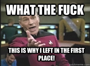 What the fuck this is why i left in the first place!  Annoyed Picard