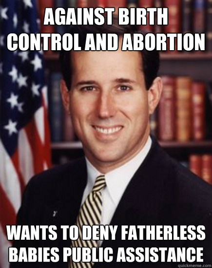 Against birth control and abortion Wants to deny fatherless babies public assistance - Against birth control and abortion Wants to deny fatherless babies public assistance  Santorum