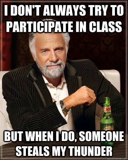 I don't always try to participate in class but when i do, someone steals my thunder - I don't always try to participate in class but when i do, someone steals my thunder  The Most Interesting Man In The World