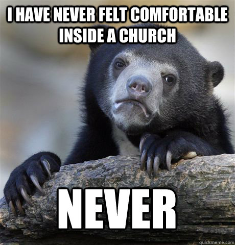 I HAVE NEVER FELT COMFORTABLE INSIDE A CHURCH NEVER  Confession Bear
