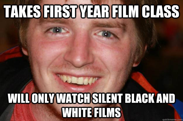 Takes first year film class Will only watch silent black and white films  Pretentious Film Student