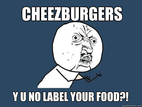 cheezburgers Y U NO label your food?!  Y U No