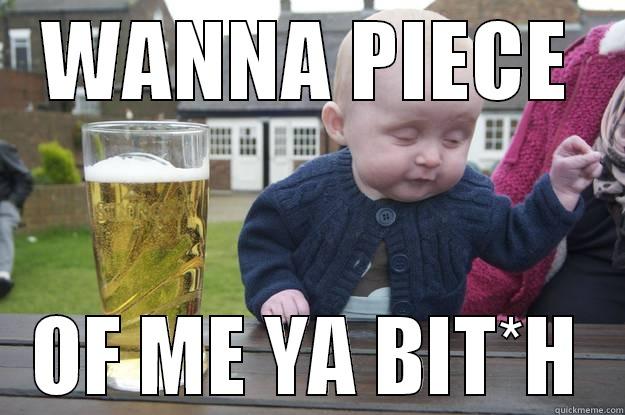 WANNA PIECE OF ME YA BIT*H drunk baby