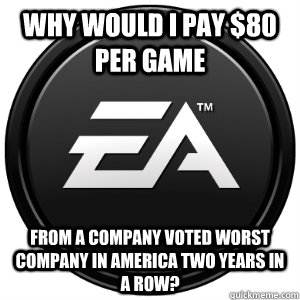 Why would I pay $80 per game from a company voted Worst Company in America two years in a row?  Scumbag EA