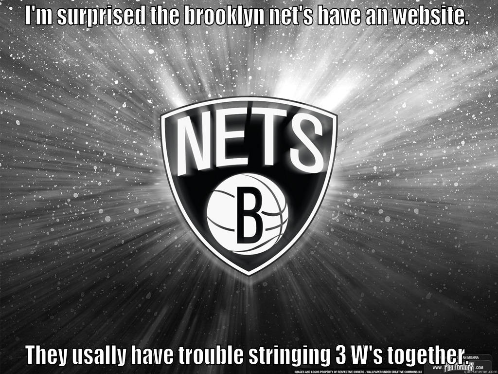 brooklyn memes - I'M SURPRISED THE BROOKLYN NET'S HAVE AN WEBSITE. THEY USALLY HAVE TROUBLE STRINGING 3 W'S TOGETHER. Misc