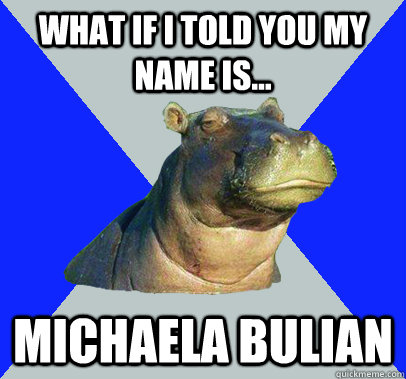 What if I told you my name is... Michaela Bulian  Skeptical Hippo