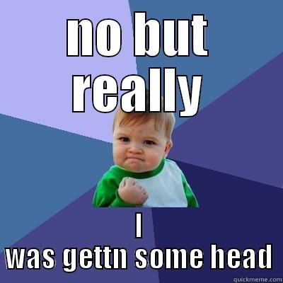 NO BUT REALLY I WAS GETTN SOME HEAD Success Kid